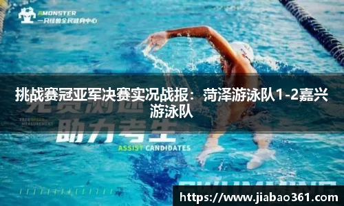 挑战赛冠亚军决赛实况战报：菏泽游泳队1-2嘉兴游泳队