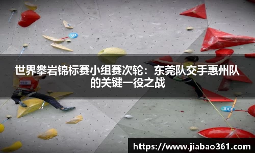 世界攀岩锦标赛小组赛次轮：东莞队交手惠州队的关键一役之战